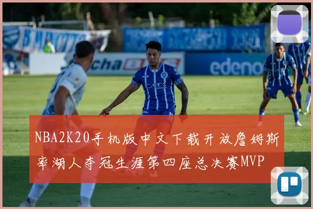 NBA2K20手机版中文下载开放詹姆斯率湖人夺冠生涯第四座总决赛MVP