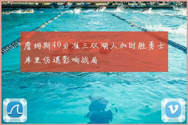 詹姆斯40分准三双湖人加时胜勇士库里伤退影响战局