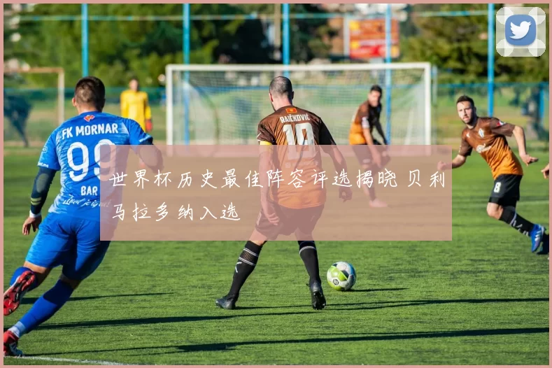 世界杯历史最佳阵容评选揭晓 贝利马拉多纳入选