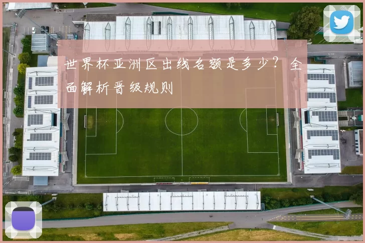 世界杯亚洲区出线名额是多少？全面解析晋级规则