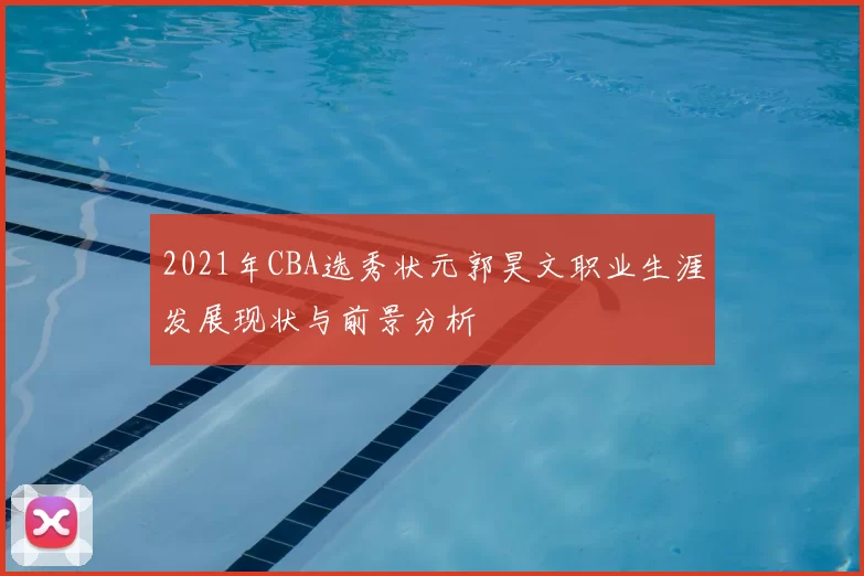 2021年CBA选秀状元郭昊文职业生涯发展现状与前景分析