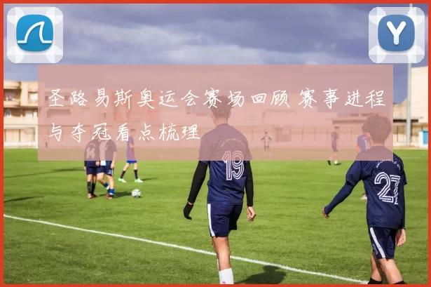 圣路易斯奥运会赛场回顾 赛事进程与夺冠看点梳理