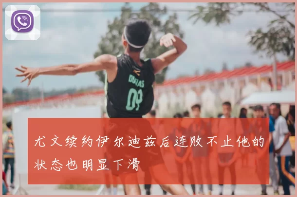 尤文续约伊尔迪兹后连败不止他的状态也明显下滑