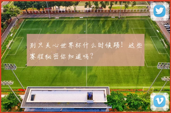别只关心世界杯什么时候踢!这些赛程秘密你知道吗?