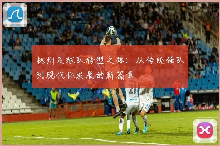 杭州足球队转型之路：从传统强队到现代化发展的新篇章