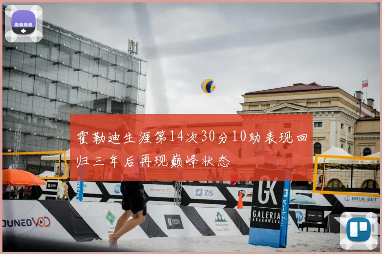 霍勒迪生涯第14次30分10助表现回归三年后再现巅峰状态