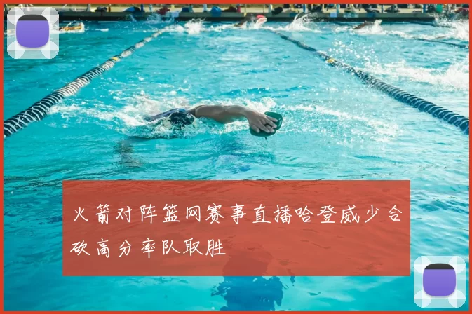 火箭对阵篮网赛事直播哈登威少合砍高分率队取胜