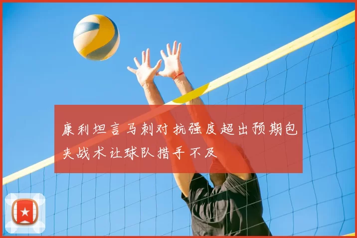 康利坦言马刺对抗强度超出预期包夹战术让球队措手不及