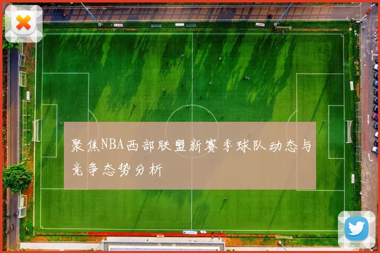 聚焦NBA西部联盟新赛季球队动态与竞争态势分析