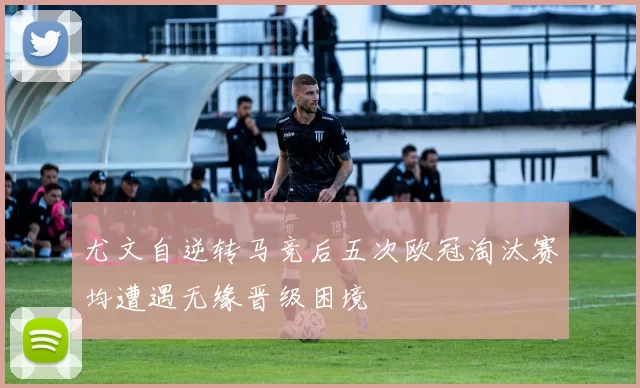尤文自逆转马竞后五次欧冠淘汰赛均遭遇无缘晋级困境