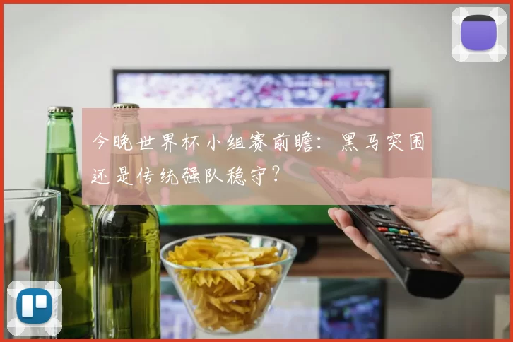 今晚世界杯小组赛前瞻：黑马突围还是传统强队稳守？
