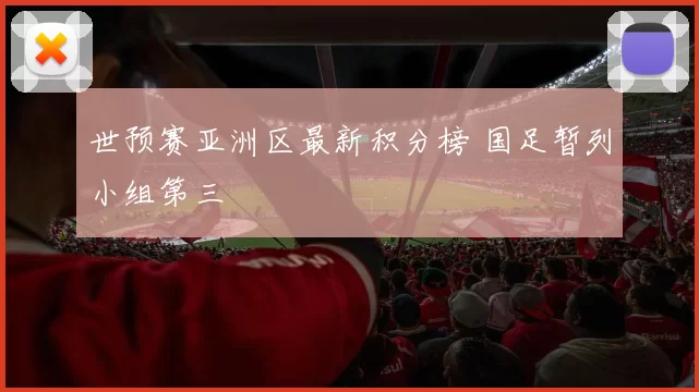 世预赛亚洲区最新积分榜 国足暂列小组第三