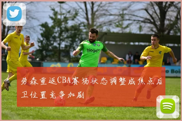 劳森重返CBA赛场状态调整成焦点后卫位置竞争加剧