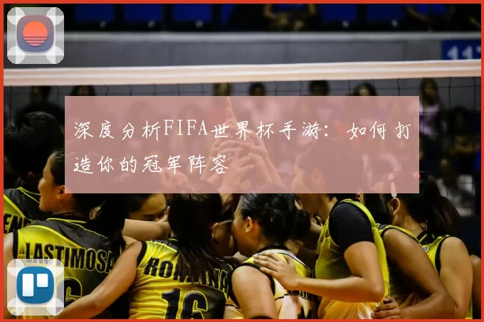 深度分析FIFA世界杯手游:如何打造你的冠军阵容