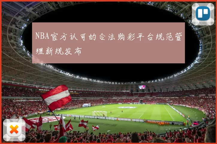 NBA官方认可的合法购彩平台规范管理新规发布