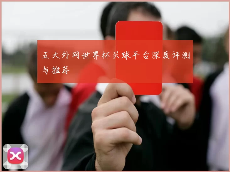 五大外网世界杯买球平台深度评测与推荐