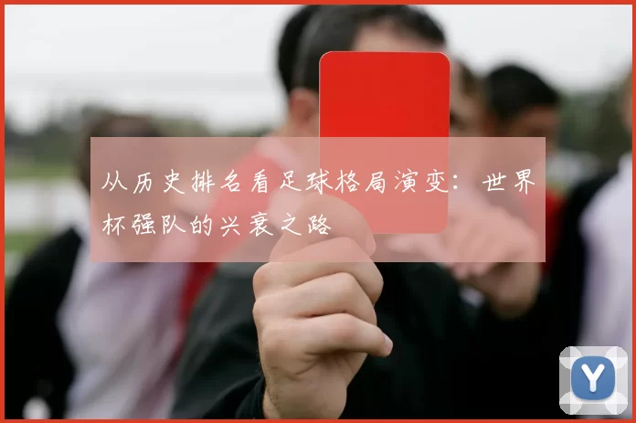 从历史排名看足球格局演变:世界杯强队的兴衰之路