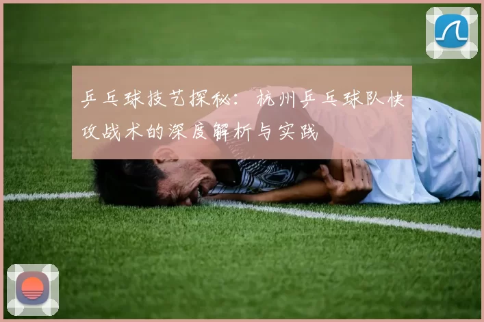乒乓球技艺探秘：杭州乒乓球队快攻战术的深度解析与实践