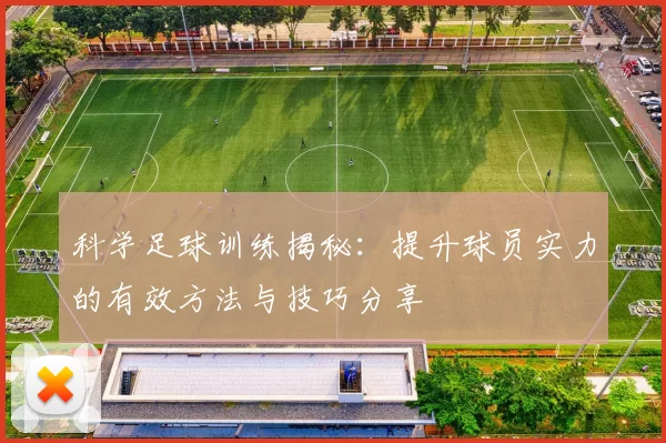 科学足球训练揭秘：提升球员实力的有效方法与技巧分享