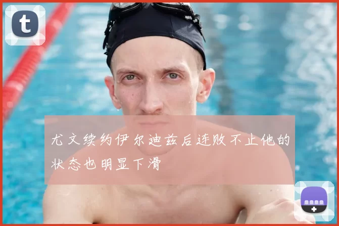 尤文续约伊尔迪兹后连败不止他的状态也明显下滑