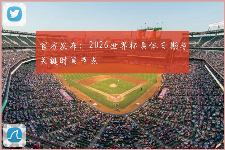 官方发布:2026世界杯具体日期与关键时间节点