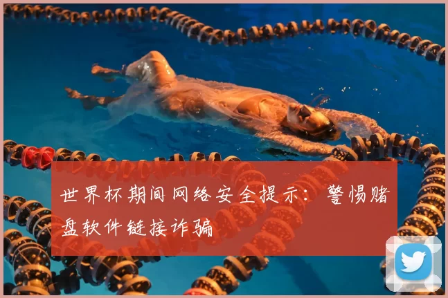 世界杯期间网络安全提示：警惕赌盘软件链接诈骗