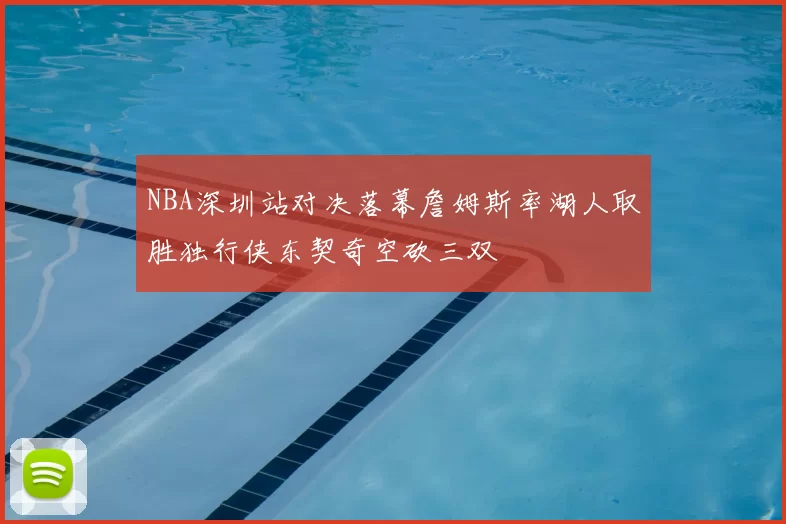 NBA深圳站对决落幕詹姆斯率湖人取胜独行侠东契奇空砍三双