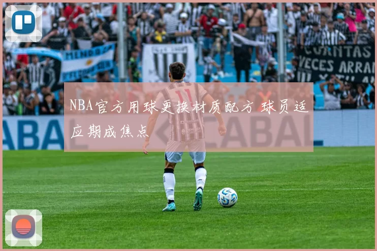NBA官方用球更换材质配方 球员适应期成焦点