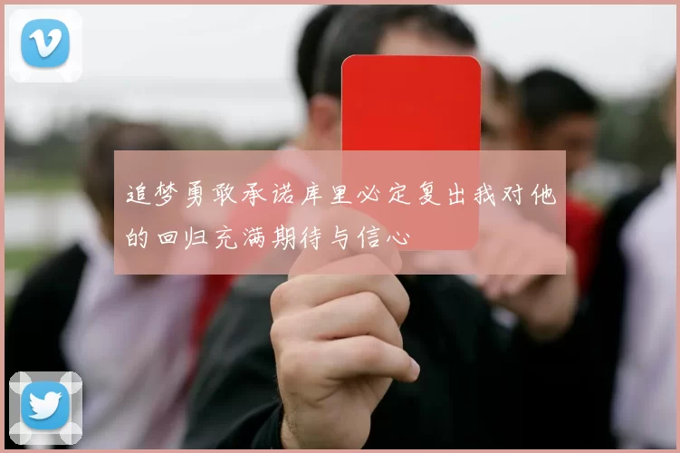 追梦勇敢承诺库里必定复出我对他的回归充满期待与信心