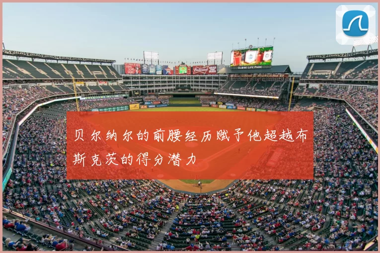 贝尔纳尔的前腰经历赋予他超越布斯克茨的得分潜力