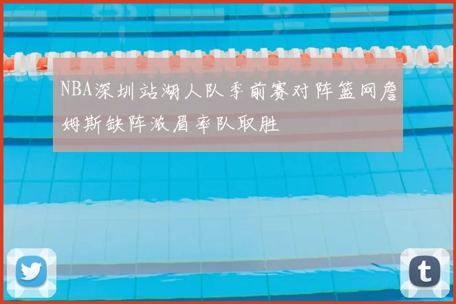 NBA深圳站湖人队季前赛对阵篮网詹姆斯缺阵浓眉率队取胜